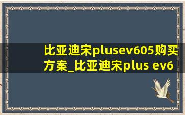 比亚迪宋plusev605购买方案_比亚迪宋plus ev605落地价格